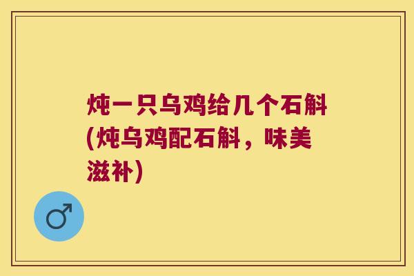 炖一只乌鸡给几个石斛(炖乌鸡配石斛，味美滋补)