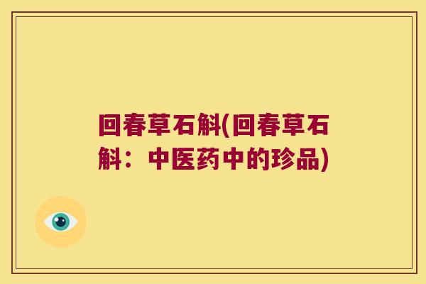 回春草石斛(回春草石斛：中医药中的珍品)