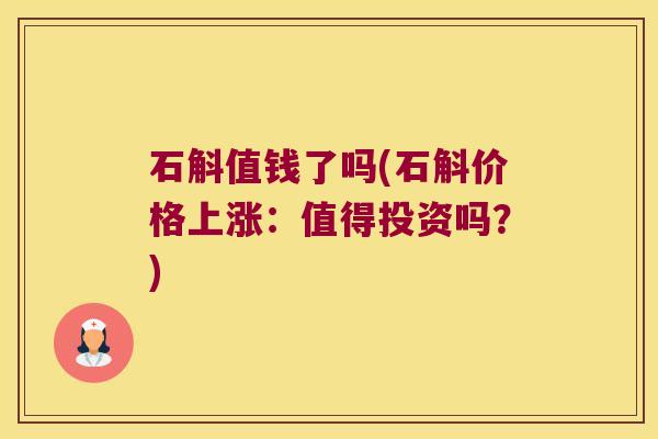 石斛值钱了吗(石斛价格上涨：值得投资吗？)