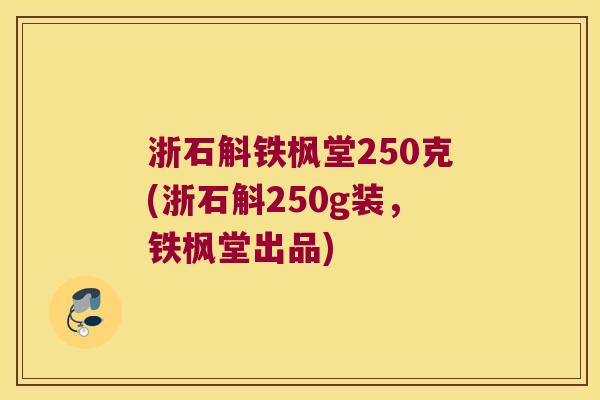 浙石斛铁枫堂250克(浙石斛250g装，铁枫堂出品)