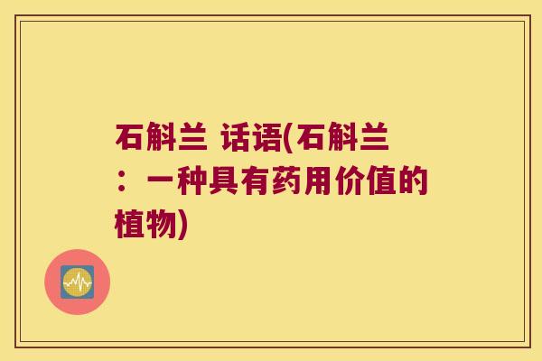 石斛兰 话语(石斛兰：一种具有药用价值的植物)