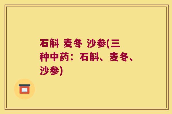 石斛 麦冬 沙参(三种中药：石斛、麦冬、沙参)