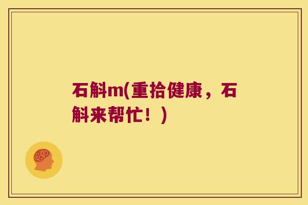 石斛m(重拾健康，石斛来帮忙！)
