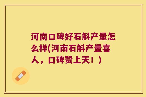 河南口碑好石斛产量怎么样(河南石斛产量喜人，口碑赞上天！)