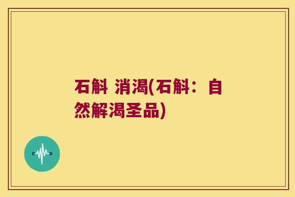 石斛 消渴(石斛：自然解渴圣品)