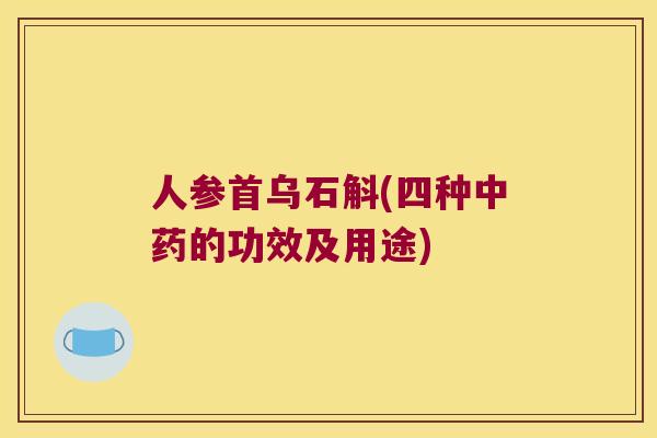 人参首乌石斛(四种中药的功效及用途)