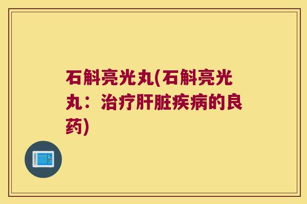 石斛亮光丸(石斛亮光丸：治疗肝脏疾病的良药)