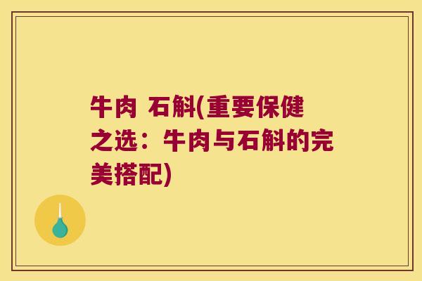 牛肉 石斛(重要保健之选:牛肉与石斛的完美搭配) 牛肉 石斛(重要保健之选:牛肉与石斛的完美搭配)