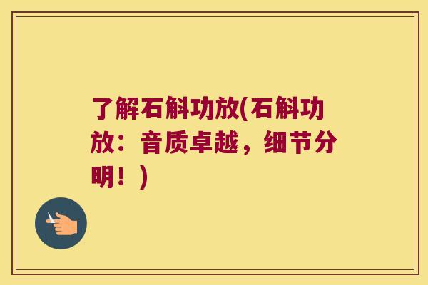了解石斛功放(石斛功放：音质卓越，细节分明！)