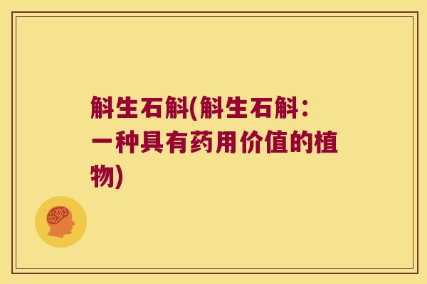 斛生石斛(斛生石斛：一种具有药用价值的植物)