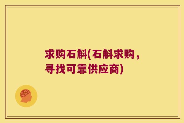 求购石斛(石斛求购，寻找可靠供应商)