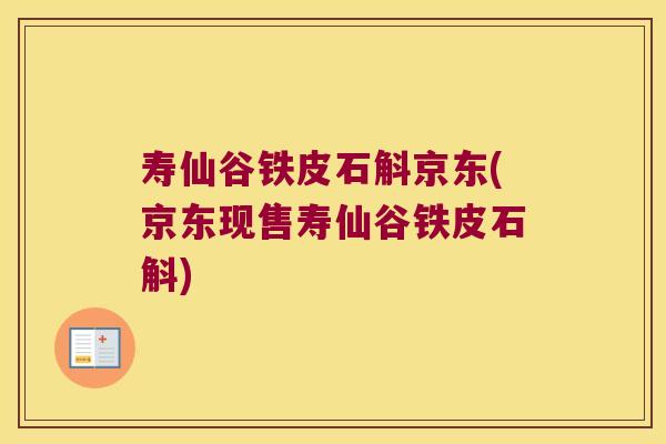 寿仙谷铁皮石斛京东(京东现售寿仙谷铁皮石斛)
