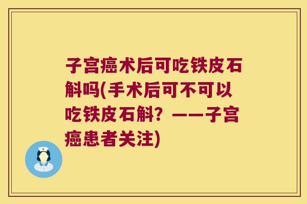 子宫术后可吃铁皮石斛吗(手术后可不可以吃铁皮石斛?——子宫患者关注) 子宫术后可吃铁皮石斛吗(手术后可不可以吃铁皮石斛?——子宫患者关注)