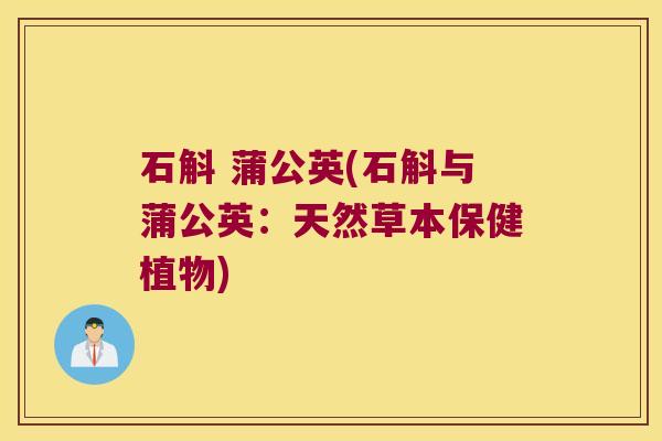 石斛 蒲公英(石斛与蒲公英：天然草本保健植物)