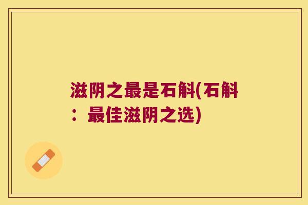 滋阴之最是石斛(石斛：最佳滋阴之选)