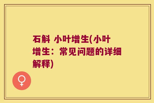 石斛 小叶增生(小叶增生：常见问题的详细解释)