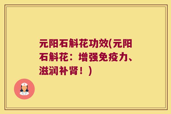 元阳石斛花功效(元阳石斛花：增强免疫力、滋润补肾！)