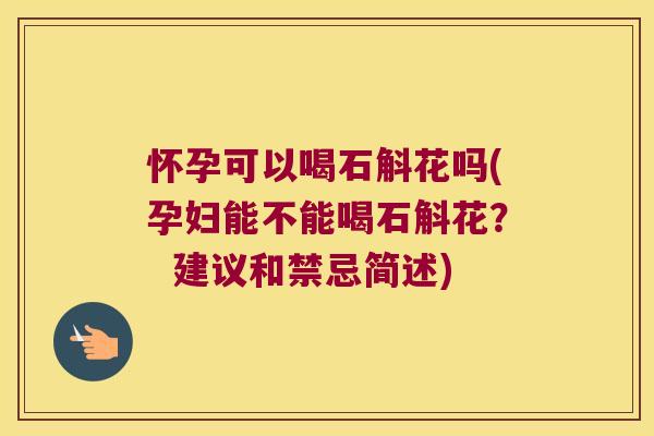 怀孕可以喝石斛花吗(孕妇能不能喝石斛花？  建议和禁忌简述)