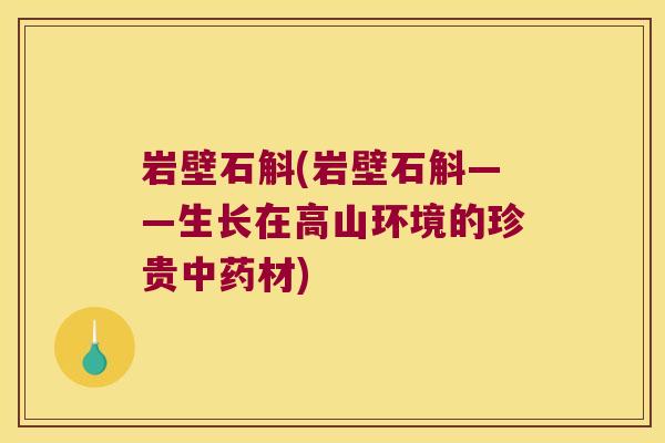 岩壁石斛(岩壁石斛——生长在高山环境的珍贵中药材)