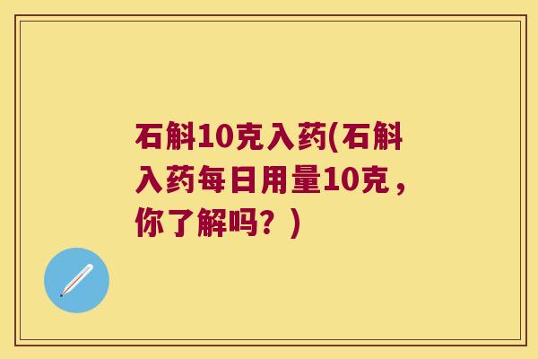 石斛10克入药(石斛入药每日用量10克，你了解吗？)