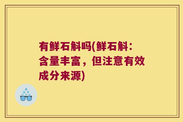 有鲜石斛吗(鲜石斛：含量丰富，但注意有效成分来源)