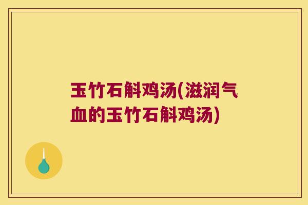 玉竹石斛鸡汤(滋润气血的玉竹石斛鸡汤)