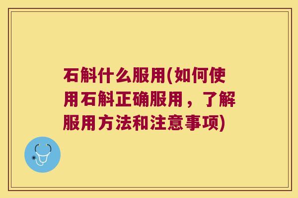 石斛什么服用(如何使用石斛正确服用，了解服用方法和注意事项)