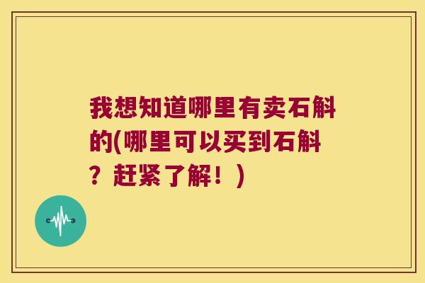 我想知道哪里有卖石斛的(哪里可以买到石斛？赶紧了解！)