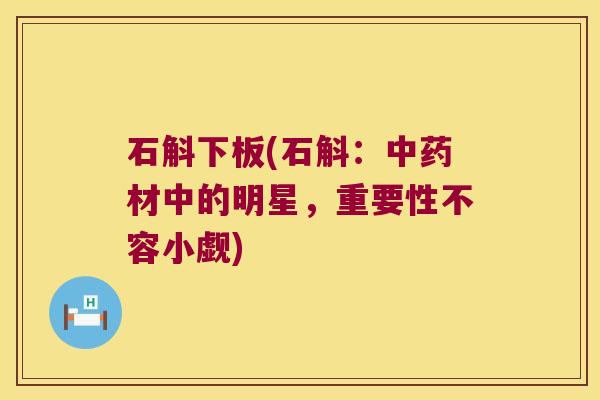 石斛下板(石斛:材中的明星,重要性不容小觑) 石斛下板(石斛:材中的明星,重要性不容小觑)