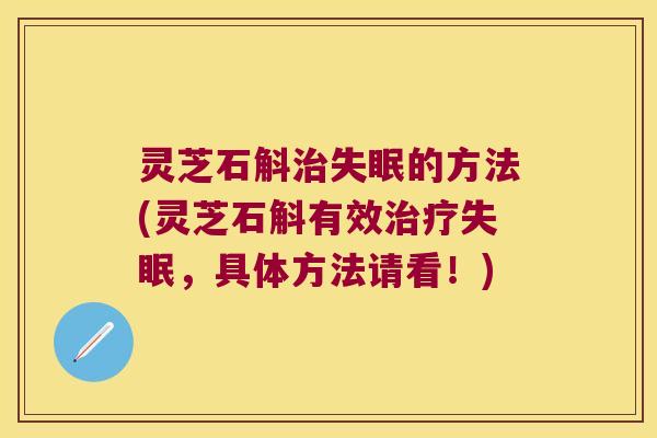 灵芝石斛治失眠的方法(灵芝石斛有效治疗失眠，具体方法请看！)