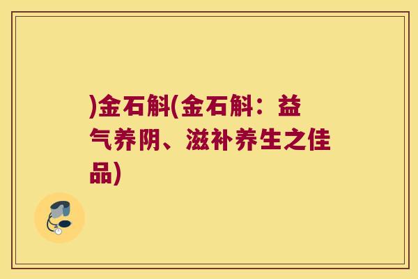 )金石斛(金石斛：益气养阴、滋补养生之佳品)