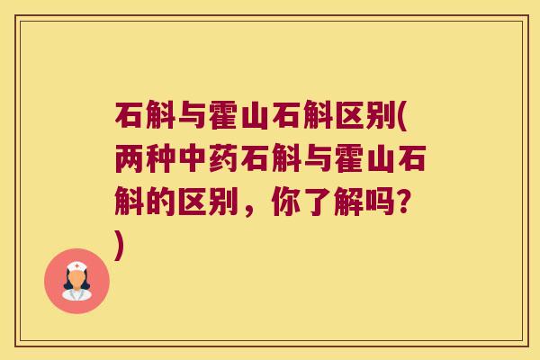 石斛与霍山石斛区别(两种中药石斛与霍山石斛的区别，你了解吗？)