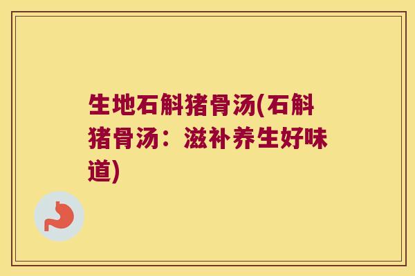 生地石斛猪骨汤(石斛猪骨汤：滋补养生好味道)