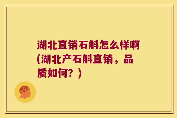 湖北直销石斛怎么样啊(湖北产石斛直销，品质如何？)