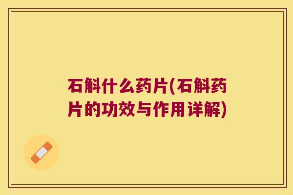 石斛什么药片(石斛药片的功效与作用详解)
