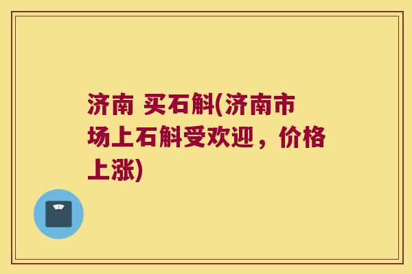 济南 买石斛(济南市场上石斛受欢迎，价格上涨)
