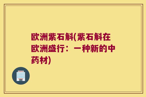 欧洲紫石斛(紫石斛在欧洲盛行：一种新的中药材)