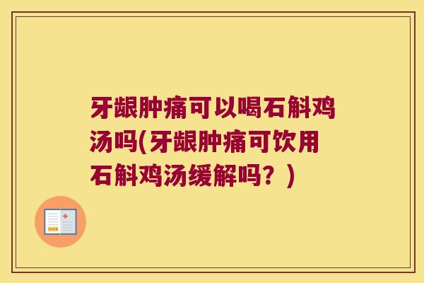 牙龈肿痛可以喝石斛鸡汤吗(牙龈肿痛可饮用石斛鸡汤缓解吗？)