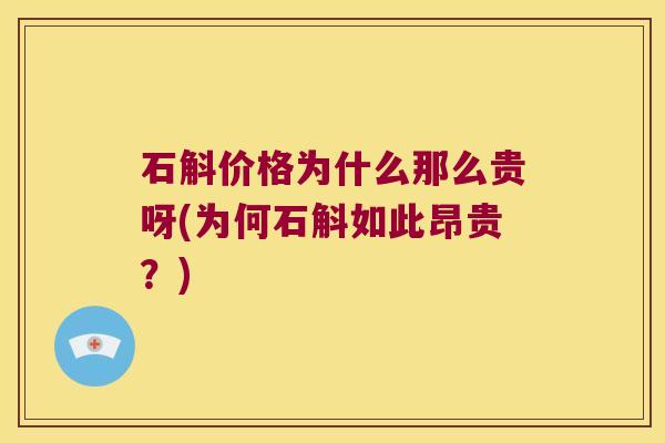 石斛价格为什么那么贵呀(为何石斛如此昂贵？)