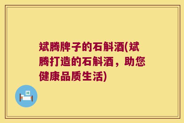 斌腾牌子的石斛酒(斌腾打造的石斛酒，助您健康品质生活)