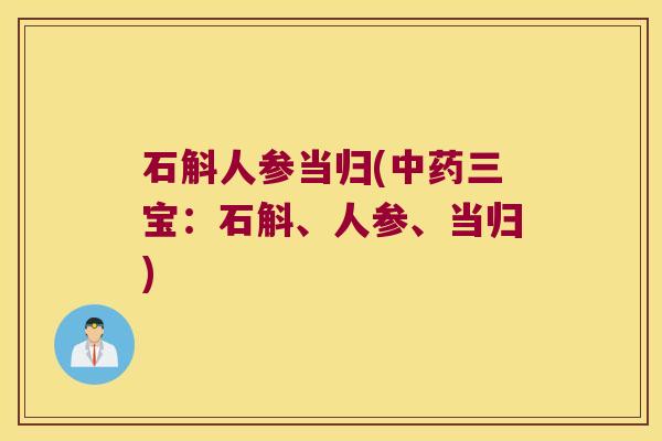 石斛人参当归(中药三宝：石斛、人参、当归)