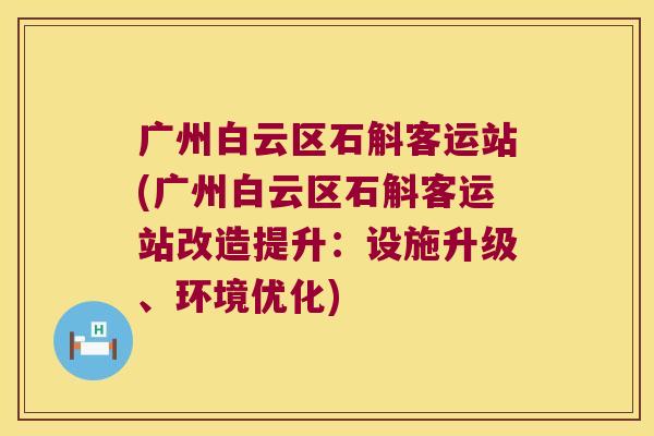 广州白云区石斛客运站(广州白云区石斛客运站改造提升：设施升级、环境优化)