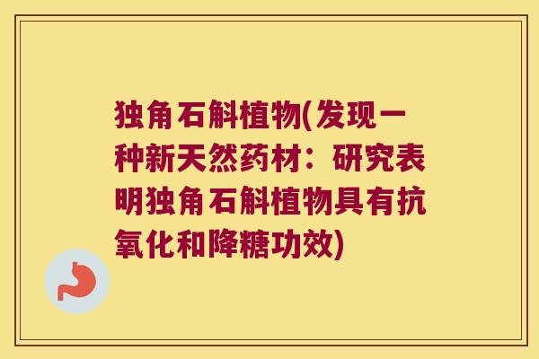 独角石斛植物(发现一种新天然药材：研究表明独角石斛植物具有和降糖功效)