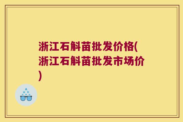 浙江石斛苗批发价格(浙江石斛苗批发市场价)