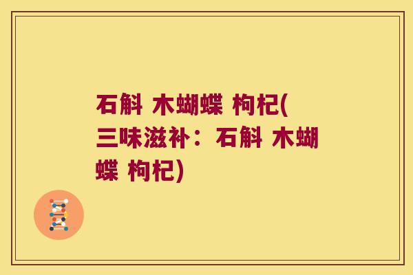 石斛 木蝴蝶 枸杞(三味滋补：石斛 木蝴蝶 枸杞)