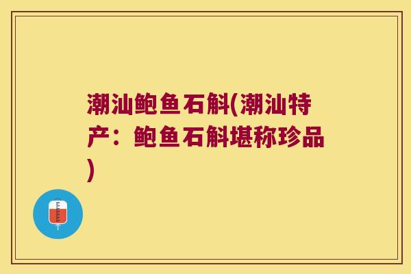 潮汕鲍鱼石斛(潮汕特产:鲍鱼石斛堪称珍品) 潮汕鲍鱼石斛(潮汕特产:鲍鱼石斛堪称珍品)
