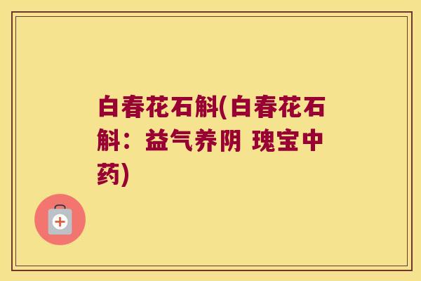 白春花石斛(白春花石斛：益气养阴 瑰宝中药)