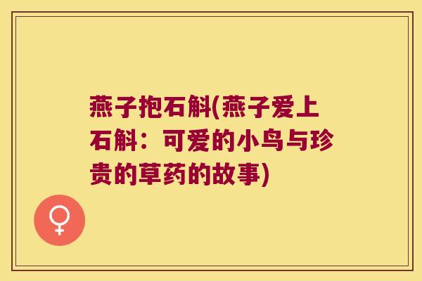 燕子抱石斛(燕子爱上石斛:可爱的小鸟与珍贵的草药的故事) 燕子抱石斛(燕子爱上石斛:可爱的小鸟与珍贵的草药的故事)