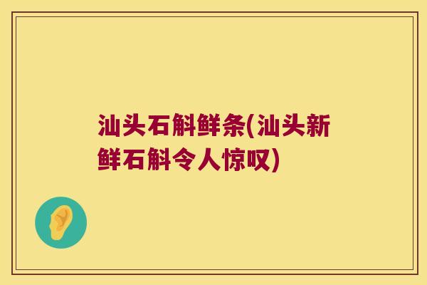 汕头石斛鲜条(汕头新鲜石斛令人惊叹)
