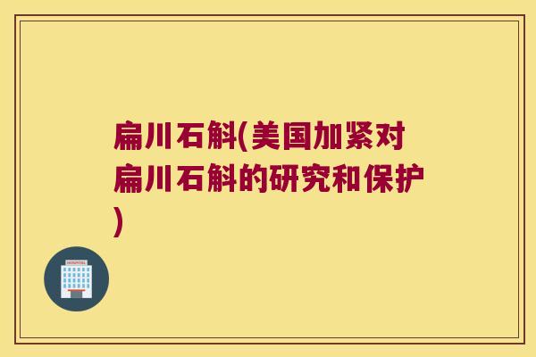 扁川石斛(美国加紧对扁川石斛的研究和保护)